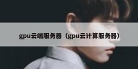 gpu云端服务器（gpu云计算服务器）