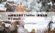 qq邮箱注册不了twitter（邮箱注册不了gmail）