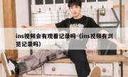 ins视频会有观看记录吗（ins视频有浏览记录吗）