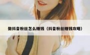 做抖音粉丝怎么赚钱（抖音粉丝赚钱攻略）