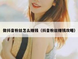 做抖音粉丝怎么赚钱（抖音粉丝赚钱攻略）