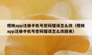 樱桃app注册手机号密码错误怎么改（樱桃app注册手机号密码错误怎么改回来）