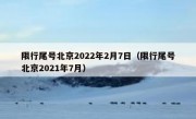 限行尾号北京2022年2月7日（限行尾号北京2021年7月）