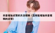 抖音增加点赞的方法视频（怎样能增加抖音视频的点赞）