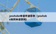 youtube申请开通获利（youtube如何申请获利）