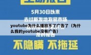 youtube为什么播放不了广告了（为什么我的youtube没有广告）