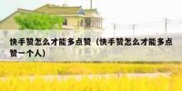 快手赞怎么才能多点赞（快手赞怎么才能多点赞一个人）