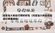 抖音加入粉丝灯牌的好处（抖音加入粉丝团后送灯牌要钱吗）