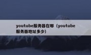youtube服务器在哪（youtube服务器地址多少）