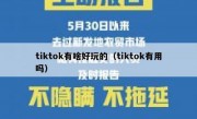 tiktok有啥好玩的（tiktok有用吗）
