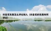 抖音买东西怎么评论别人（抖音买的东西如何评论）