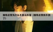 推特点赞为什么不显示内容（推特点赞找不到了）
