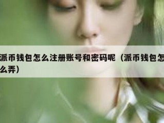 派币钱包怎么注册账号和密码呢（派币钱包怎么弄）