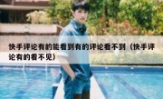 快手评论有的能看到有的评论看不到（快手评论有的看不见）