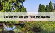 云服务器怎么买最便宜（云服务器购买流程）