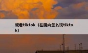 观看tiktok（在国内怎么玩tiktok）