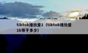 tiktok播放量1（tiktok播放量1k等于多少）