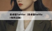 安卓版Twitter（安卓版twitter如何注册）