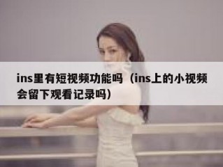 ins里有短视频功能吗（ins上的小视频会留下观看记录吗）