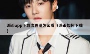 派币app下载流程图怎么看（派币如何下载）