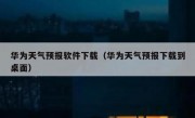 华为天气预报软件下载（华为天气预报下载到桌面）