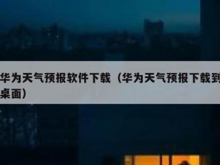华为天气预报软件下载（华为天气预报下载到桌面）