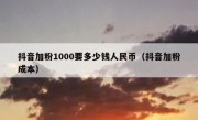 抖音加粉1000要多少钱人民币（抖音加粉成本）