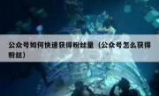 公众号如何快速获得粉丝量（公众号怎么获得粉丝）