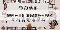 点赞率5%抖音（抖音点赞率5%算高吗）
