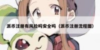 派币注册有风险吗安全吗（派币注册流程图）