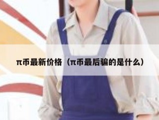 π币最新价格（π币最后骗的是什么）