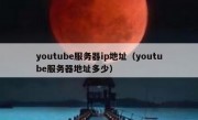 youtube服务器ip地址（youtube服务器地址多少）