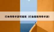 打米传奇手游可提现（打金提现传奇手游）