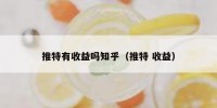 推特有收益吗知乎（推特 收益）