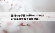 推特app下载Twitter（twitter安卓版官方下载加速器）