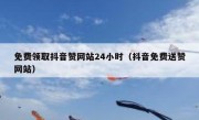 免费领取抖音赞网站24小时（抖音免费送赞网站）