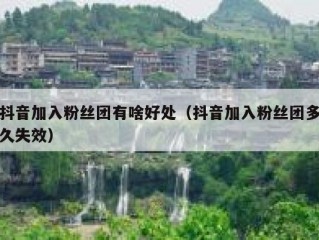 抖音加入粉丝团有啥好处（抖音加入粉丝团多久失效）