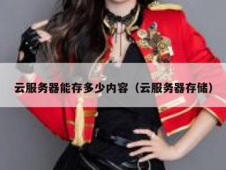 云服务器能存多少内容（云服务器存储）