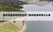 推特有邀请码吗安全吗（推特邀请码有什么用）
