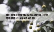 限行尾号北京轮换2022年4月9日（北京尾号限行2021年4月4日后）