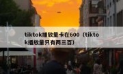 tiktok播放量卡在600（tiktok播放量只有两三百）