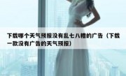 下载哪个天气预报没有乱七八糟的广告（下载一款没有广告的天气预报）