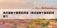 派币是那个国家的项目（派币是那个国家的项目?）