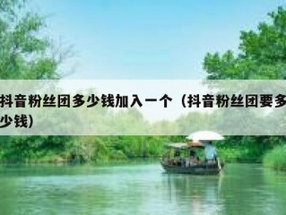 抖音粉丝团多少钱加入一个（抖音粉丝团要多少钱）