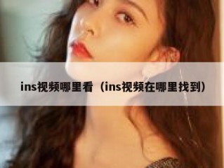 ins视频哪里看（ins视频在哪里找到）