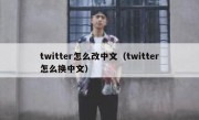 twitter怎么改中文（twitter怎么换中文）