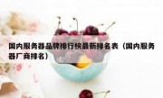 国内服务器品牌排行榜最新排名表（国内服务器厂商排名）