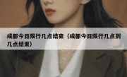 成都今日限行几点结束（成都今日限行几点到几点结束）