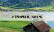 抖音等级号出售（买抖音号）