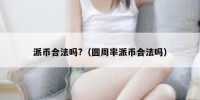 派币合法吗?（圆周率派币合法吗）